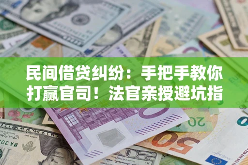 武汉民间借贷纠纷：手把手教你打赢官司！法官亲授避坑指南