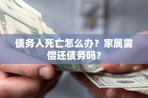 武汉债务人死亡怎么办？家属需偿还债务吗？