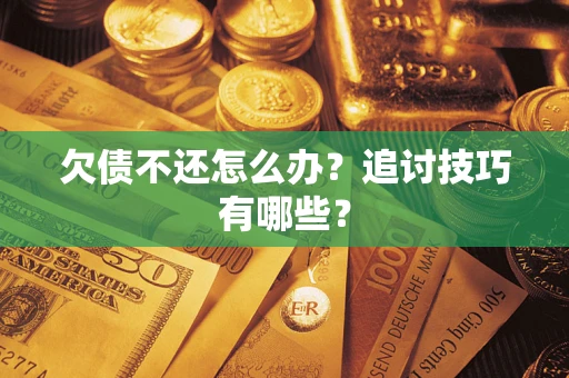 武汉欠债不还怎么办？追讨技巧有哪些？