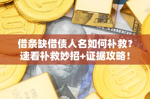 武汉借条缺借债人名如何补救？速看补救妙招+证据攻略！