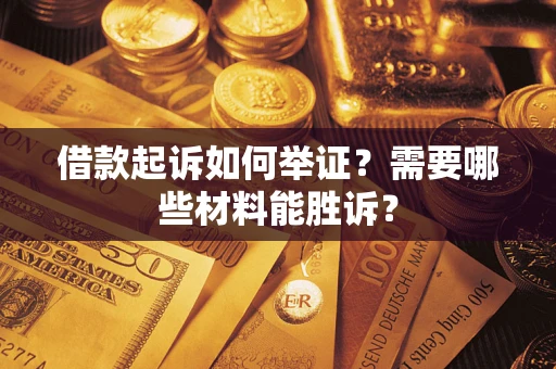 武汉借款起诉如何举证？需要哪些材料能胜诉？
