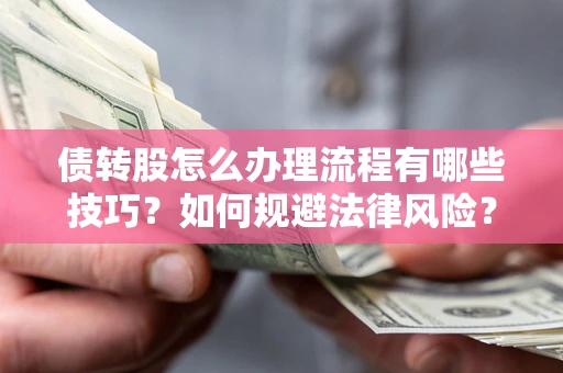武汉债转股怎么办理流程有哪些技巧？如何规避法律风险？