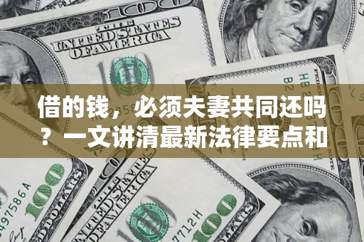武汉借的钱，必须夫妻共同还吗？一文讲清最新法律要点和避坑指南
