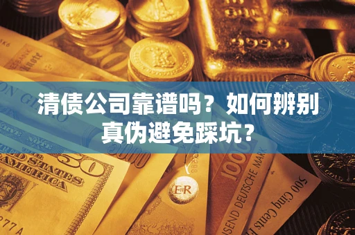武汉清债公司靠谱吗？如何辨别真伪避免踩坑？