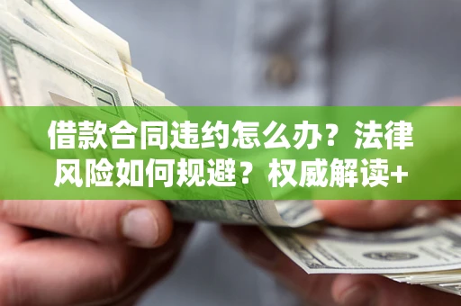 武汉借款合同违约怎么办?法律风险如何规避?权威解读+实用指南 武汉借款合同违约怎么办?法律风险如何规避?权威解读+实用指南
