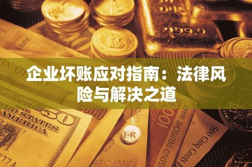 武汉企业坏账应对指南：法律风险与解决之道