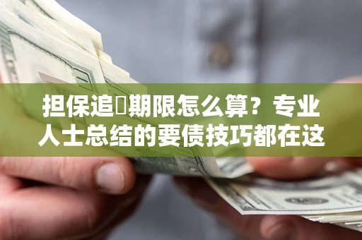 武汉担保追償期限怎么算？专业人士总结的要债技巧都在这里了