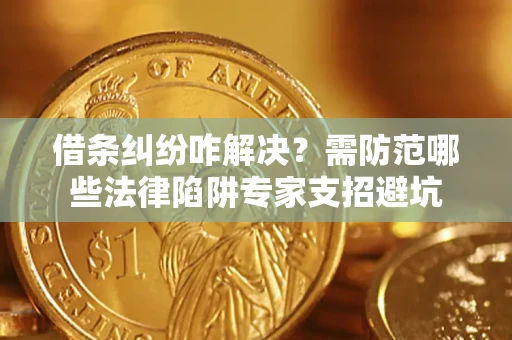 武汉借条纠纷咋解决？需防范哪些法律陷阱专家支招避坑