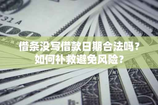 武汉借条没写借款日期合法吗？如何补救避免风险？