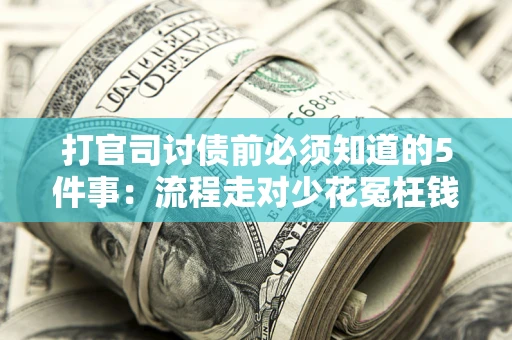 武汉打官司讨债前必须知道的5件事：流程走对少花冤枉钱