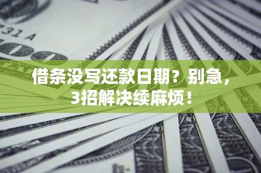 武汉借条没写还款日期？别急，3招解决续麻烦！