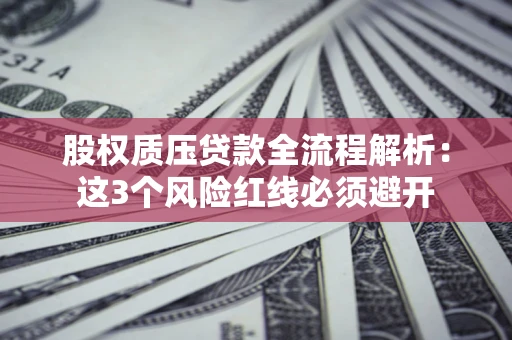 武汉股权质压贷款全流程解析：这3个风险红线必须避开