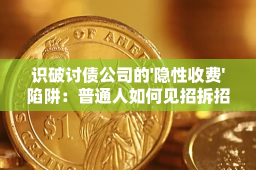 武汉识破讨债公司的'隐性收费'陷阱：普通人如何见招拆招？