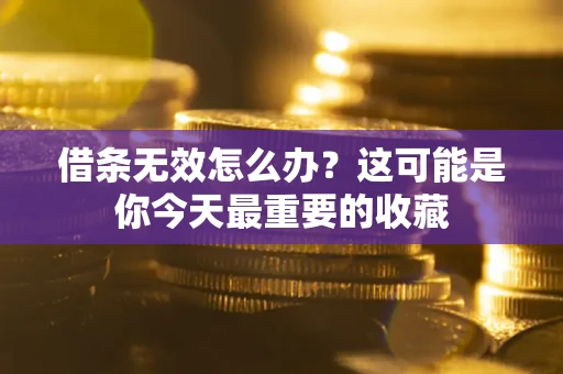 武汉借条无效怎么办？这可能是你今天最重要的收藏