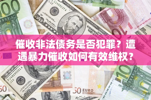 武汉催收非法债务是否犯罪?遭遇暴力催收如何有效维权? 武汉催收非法债务是否犯罪?遭遇暴力催收如何有效维权?