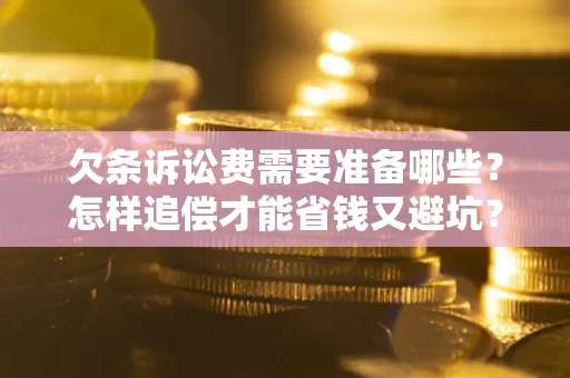 武汉欠条诉讼费需要准备哪些？怎样追偿才能省钱又避坑？