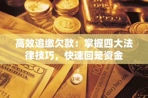 武汉高效追缴欠款：掌握四大法律技巧，快速回笼资金