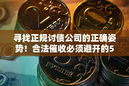 武汉寻找正规讨债公司的正确姿势！合法催收必须避开的5大雷区