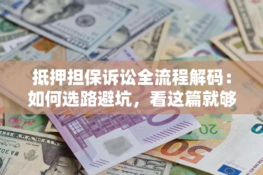 武汉抵押担保诉讼全流程解码：如何选路避坑，看这篇就够了
