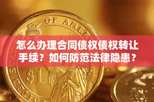 武汉怎么办理合同债权债权转让手续？如何防范法律隐患？