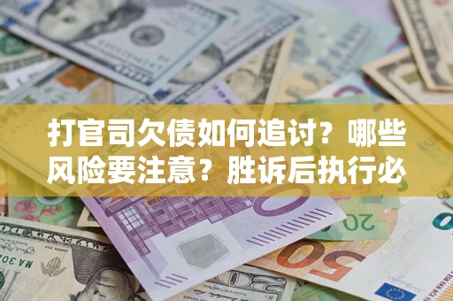 武汉打官司欠债如何追讨？哪些风险要注意？胜诉后执行必看！
