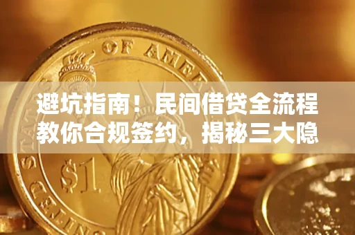 武汉避坑指南！民间借贷全流程教你合规签约，揭秘三大隐形陷阱