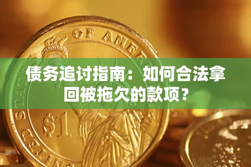 武汉债务追讨指南：如何合法拿回被拖欠的款项？