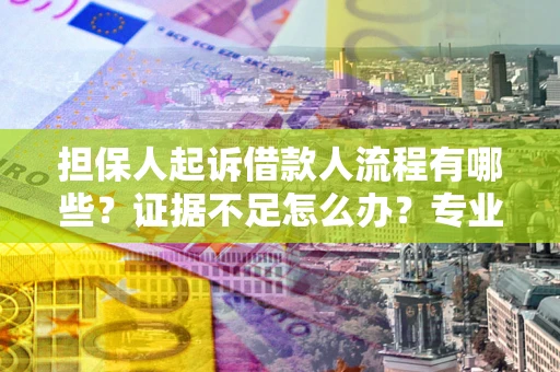 武汉担保人起诉借款人流程有哪些？证据不足怎么办？专业律师解答