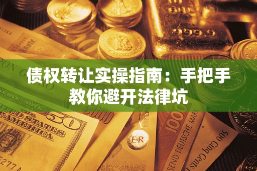 武汉债权转让实操指南：手把手教你避开法律坑