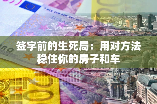 武汉签字前的生死局：用对方法稳住你的房子和车