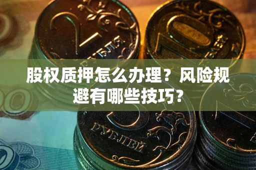 武汉股权质押怎么办理？风险规避有哪些技巧？