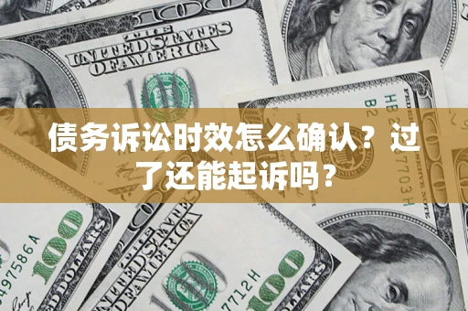 武汉债务诉讼时效怎么确认？过了还能起诉吗？