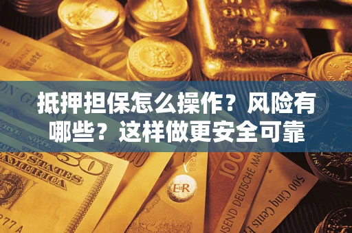 武汉抵押担保怎么操作？风险有哪些？这样做更安全可靠