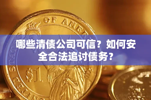 武汉哪些清债公司可信？如何安全合法追讨债务？