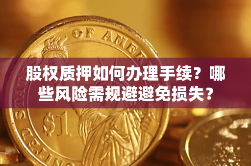 武汉股权质押如何办理手续？哪些风险需规避避免损失？