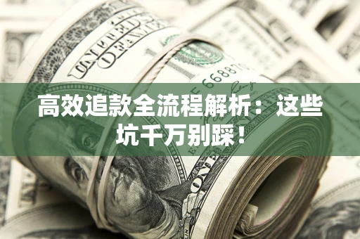 武汉高效追款全流程解析：这些坑千万别踩！