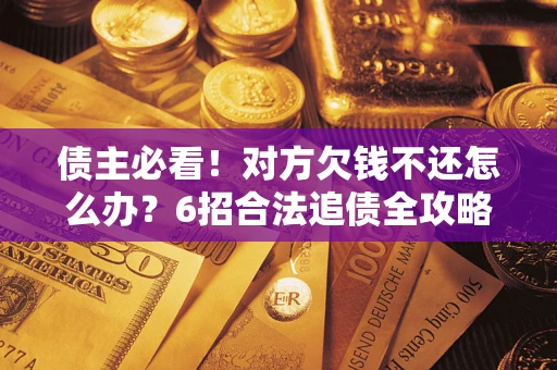 武汉债主必看！对方欠钱不还怎么办？6招合法追债全攻略