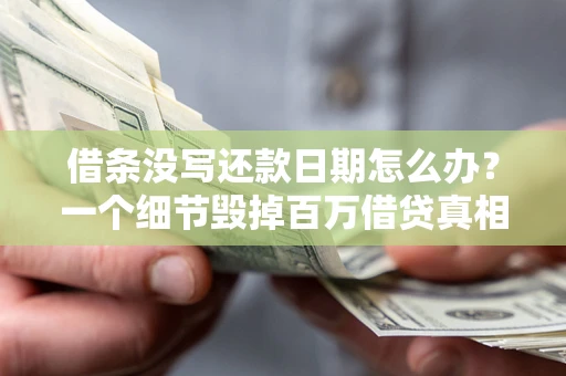武汉借条没写还款日期怎么办？一个细节毁掉百万借贷真相