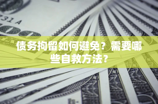 武汉债务拘留如何避免？需要哪些自救方法？