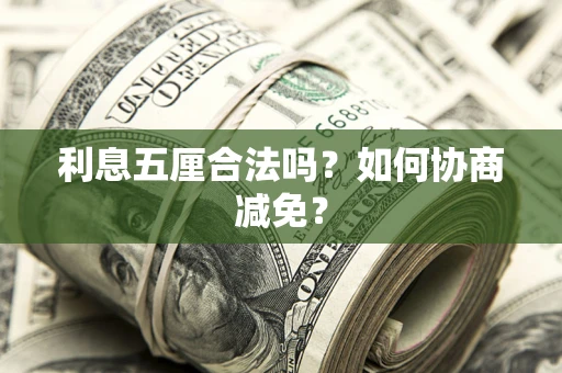 武汉利息五厘合法吗？如何协商减免？