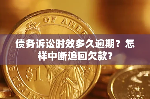 武汉债务诉讼时效多久逾期？怎样中断追回欠款？