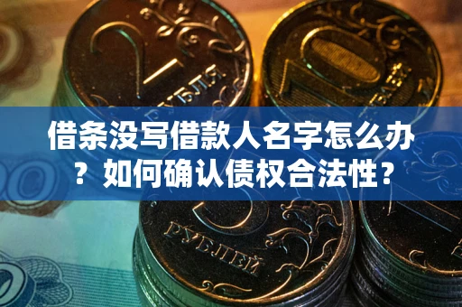 武汉借条没写借款人名字怎么办？如何确认债权合法性？