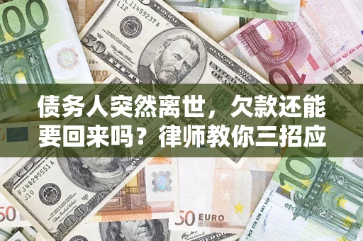 武汉债务人突然离世，欠款还能要回来吗？律师教你三招应对