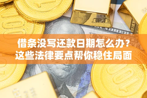 武汉借条没写还款日期怎么办？这些法律要点帮你稳住局面