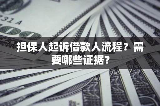 武汉担保人起诉借款人流程?需要哪些证据? 武汉担保人起诉借款人流程?需要哪些证据?