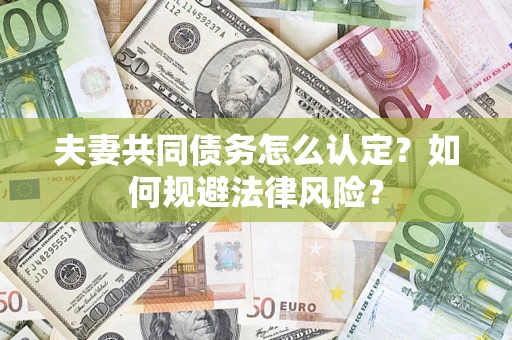 武汉夫妻共同债务怎么认定？如何规避法律风险？