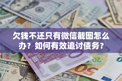 武汉欠钱不还只有微信截图怎么办？如何有效追讨债务？