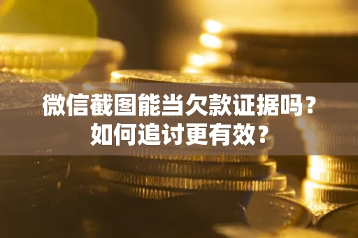 武汉微信截图能当欠款证据吗？如何追讨更有效？