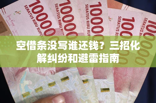 武汉空借条没写谁还钱？三招化解纠纷和避雷指南