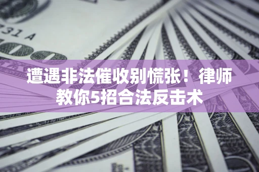 武汉遭遇非法催收别慌张！律师教你5招合法反击术